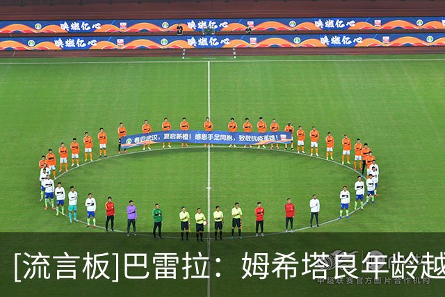 [流言板]巴雷拉：姆希塔良年龄越大越出色，就算替补上场也毫无保留